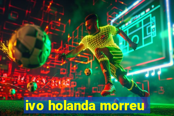 ivo holanda morreu